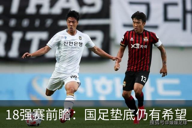 18强赛前瞻：国足垫底仍有希望 日韩伊朗领跑